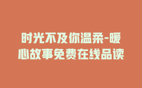 时光不及你温柔-暖心故事免费在线品读