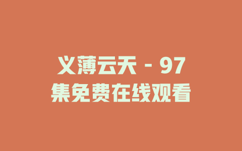 义薄云天 - 97集免费在线观看