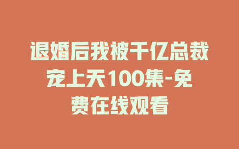 退婚后我被千亿总裁宠上天100集-免费在线观看