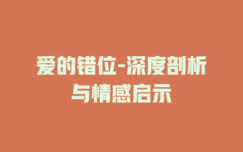 爱的错位-深度剖析与情感启示