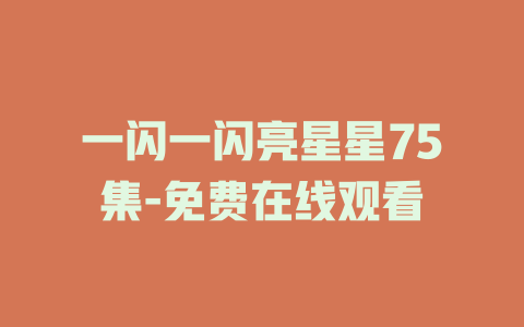 一闪一闪亮星星75集-免费在线观看