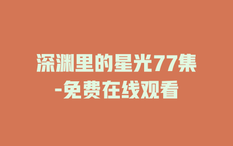 深渊里的星光77集-免费在线观看