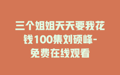 三个姐姐天天要我花钱100集刘硕峰-免费在线观看