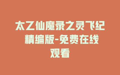 太乙仙魔录之灵飞纪 精编版-免费在线观看