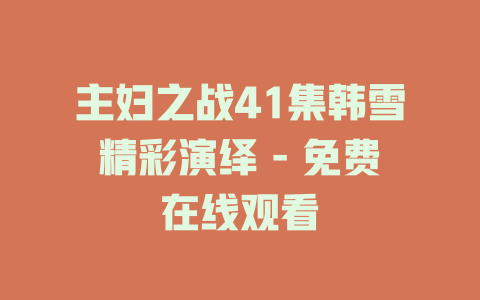 主妇之战41集韩雪精彩演绎 - 免费在线观看
