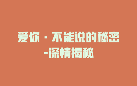 爱你·不能说的秘密-深情揭秘