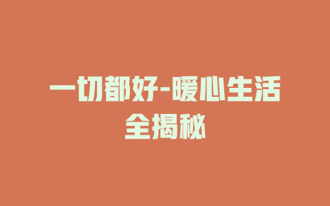一切都好-暖心生活全揭秘