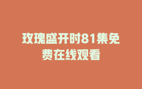 玫瑰盛开时81集免费在线观看