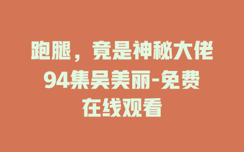 跑腿，竟是神秘大佬94集吴美丽-免费在线观看