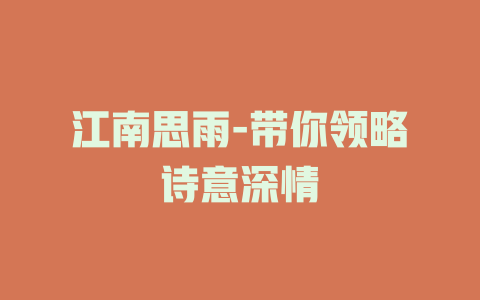 江南思雨-带你领略诗意深情