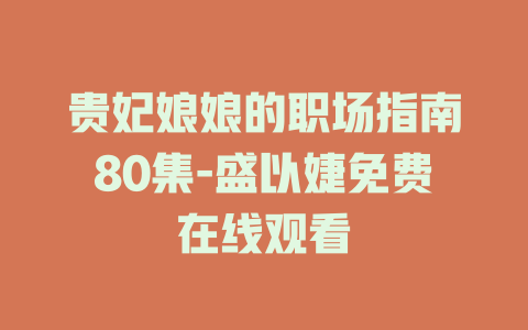 贵妃娘娘的职场指南80集-盛以婕免费在线观看