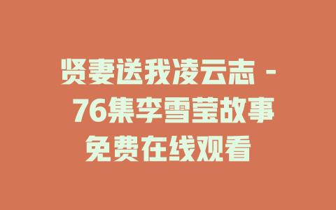 贤妻送我凌云志 - 76集李雪莹故事免费在线观看