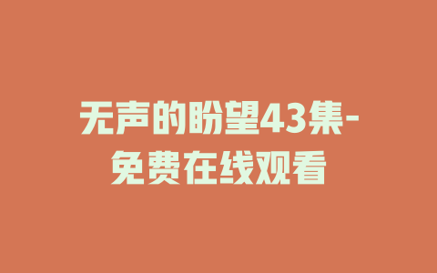 无声的盼望43集-免费在线观看
