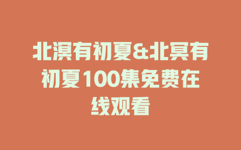 北溟有初夏&北冥有初夏100集免费在线观看