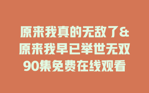 原来我真的无敌了&原来我早已举世无双90集免费在线观看