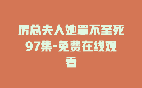 厉总夫人她罪不至死97集-免费在线观看