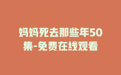 妈妈死去那些年50集-免费在线观看