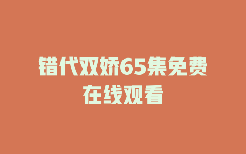 错代双娇65集免费在线观看