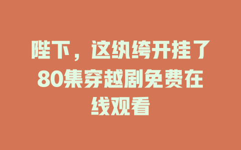 陛下，这纨绔开挂了80集穿越剧免费在线观看