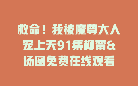 救命！我被魔尊大人宠上天91集柳甯&汤圆免费在线观看