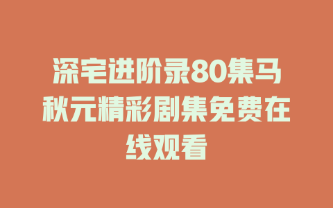 深宅进阶录80集马秋元精彩剧集免费在线观看