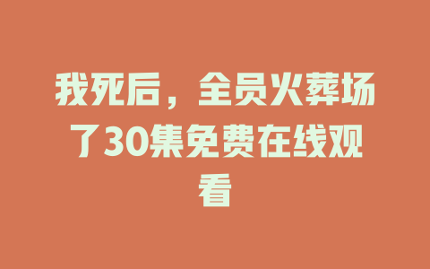 我死后，全员火葬场了30集免费在线观看