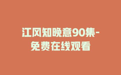 江风知晚意90集-免费在线观看