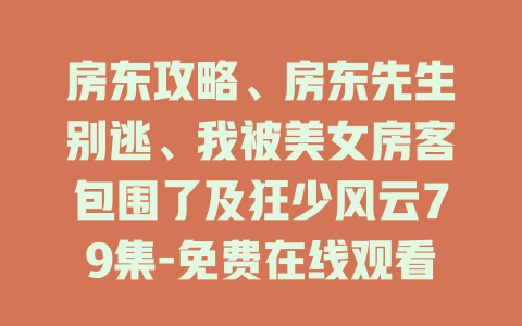 房东攻略、房东先生别逃、我被美女房客包围了及狂少风云79集-免费在线观看