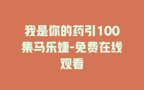 我是你的药引100集马乐婕-免费在线观看
