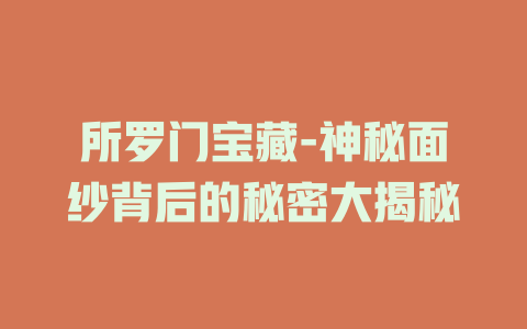 所罗门宝藏-神秘面纱背后的秘密大揭秘