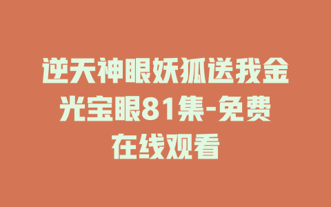 逆天神眼妖狐送我金光宝眼81集-免费在线观看