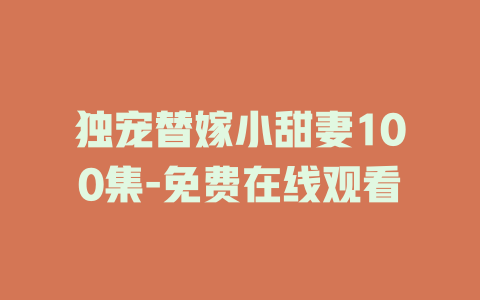 独宠替嫁小甜妻100集-免费在线观看