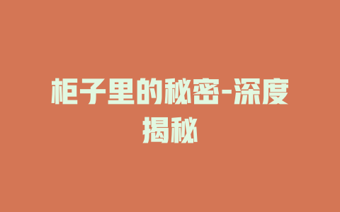柜子里的秘密-深度揭秘