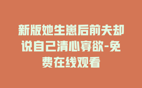 新版她生崽后前夫却说自己清心寡欲-免费在线观看