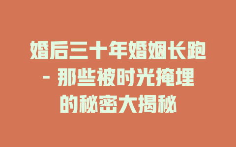 婚后三十年婚姻长跑- 那些被时光掩埋的秘密大揭秘