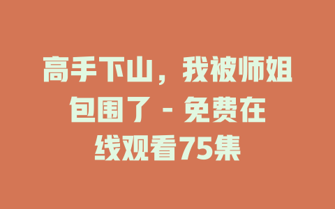 高手下山，我被师姐包围了 - 免费在线观看75集