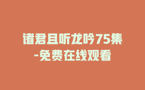 诸君且听龙吟75集-免费在线观看