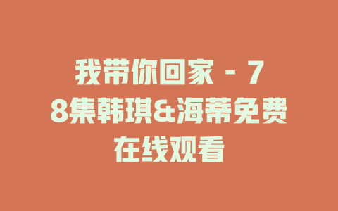 我带你回家 - 78集韩琪&海蒂免费在线观看