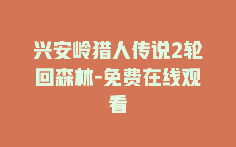 兴安岭猎人传说2轮回森林-免费在线观看