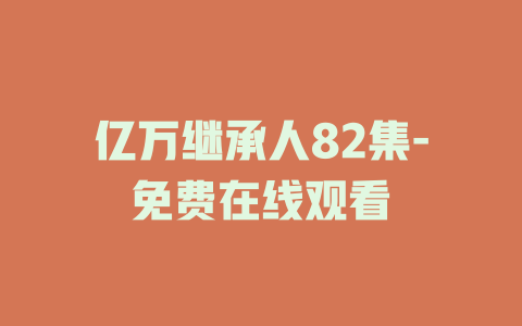 亿万继承人82集-免费在线观看