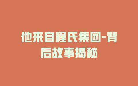 他来自程氏集团-背后故事揭秘
