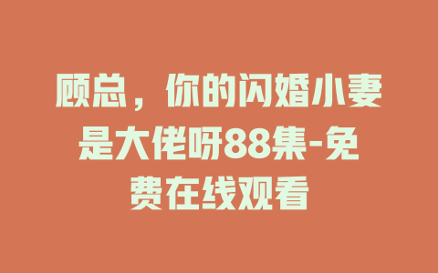 顾总，你的闪婚小妻是大佬呀88集-免费在线观看