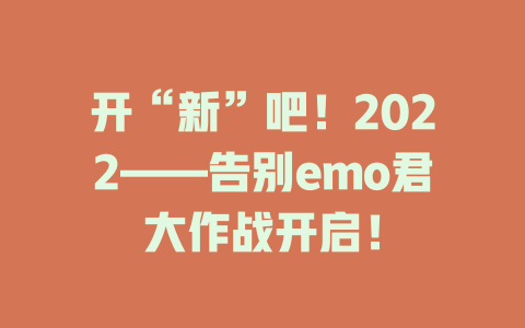 开“新”吧！2022——告别emo君大作战开启！