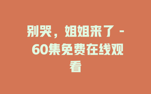 别哭，姐姐来了 - 60集免费在线观看