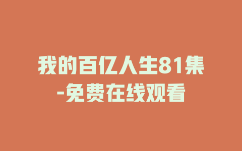 我的百亿人生81集-免费在线观看