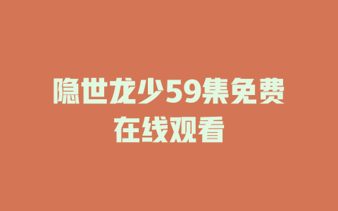 隐世龙少59集免费在线观看