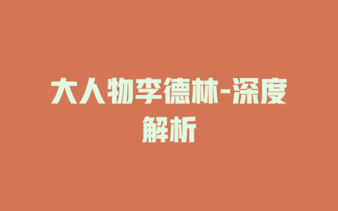大人物李德林-深度解析