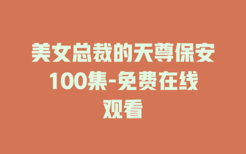 美女总裁的天尊保安100集-免费在线观看