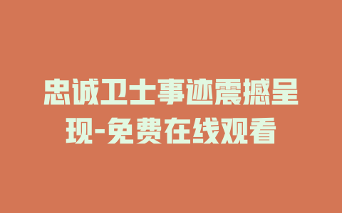 忠诚卫士事迹震撼呈现-免费在线观看