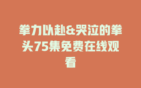 拳力以赴&哭泣的拳头75集免费在线观看